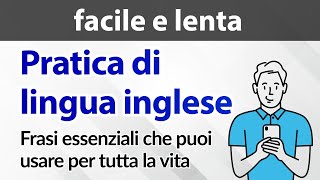 Pratica di lingua inglese facile e lenta — Frasi essenziali che puoi usare per tutta la vita [upl. by Ayhdiv]