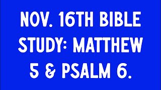 Nov 16th BIBLE STUDY Matthew 5 amp Psalm 6 [upl. by Ardnat]