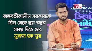 অন্তর্বর্তীকালীন সরকারকে তিন থেকে ছয় বছর সময় দিতে হবে  Nurul Haq Nur [upl. by Cichocki]