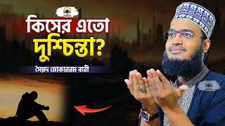 কিসের এতো দুশ্চিন্তা  Sayed Mokarram Bari  New Islamic Motivation [upl. by Levy949]