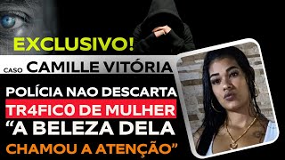 CASO CAMILLE VITÓRIA INVESTIGAÇÃO POLIVIAL APONTA PARA ALICIAMENTO E TR4FIC0 HUMANO [upl. by Allerus720]