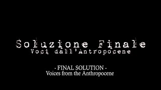 Soluzione Finale  Voci dall Antropocene  Final Solution Voices from the Anthropocene [upl. by Enelyw783]