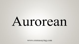 How To Say Aurorean [upl. by Oicor]