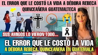 EL ERROR QUE LE COSTÓ LA VIDA A DÉBORA REBECA QUINCEAÑERA EN GUATEMALA SUS AMIGOS LO VIERON TODO [upl. by Annahvas277]