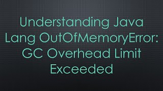 Understanding Java Lang OutOfMemoryError GC Overhead Limit Exceeded [upl. by Ayaros598]