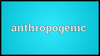 Anthropogenic Meaning [upl. by Tri596]