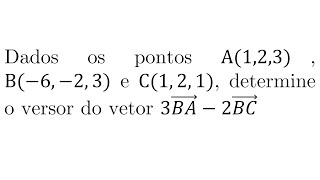 Dados os pontos A1 2 3 B6 2 3 e C1 2 1 determine o versor do vetor 3BA2BC  GA [upl. by Tnomad]