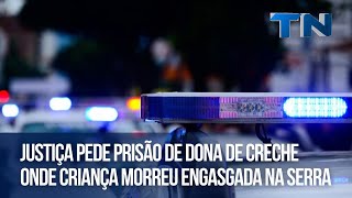 Justiça pede prisão de dona de creche onde criança morreu engasgada na Serra [upl. by Pomona930]