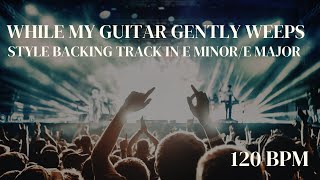 While My Guitar Gently Weeps Style Backing Track in E minor  E Major 120bpm [upl. by Aierdna]