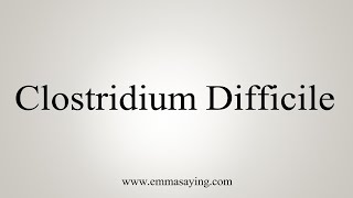 How To Say Clostridium Difficile [upl. by Jaella]