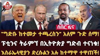 Addis Daily News quotግድቡ ከተመታ ተጫረስንquot አለም ጉድ ሰማ ፑቲንና ትራምኘ በኢትዮጵያ ግድብ ተናነቁእስራኤላዊያን ድረሱልን አሉ ከተማዋ ተዋጠች [upl. by Ottavia]