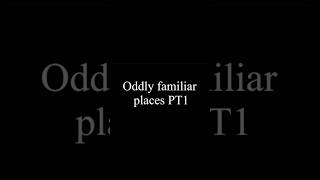 Oddly familiar places PT1 [upl. by Ragland]