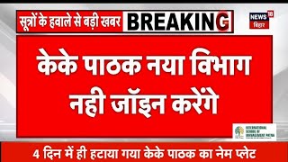 के के पाठक नया विभाग जॉइन नहीं करेंगे खुद केके पाठक ने फोन करके हटवाया प्लेट [upl. by Harve]