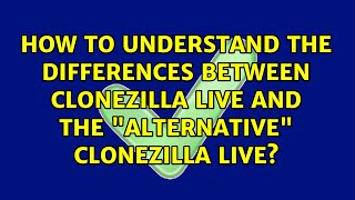 How to understand the differences between Clonezilla Live and the quotalternativequot Clonezilla Live [upl. by Nnaylrebmik]