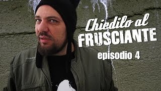 CHIEDILO AL FRUSCIANTE  episodio 4 [upl. by Swiercz168]