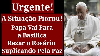 A Situação Piorou Papa Vai Para a Basílica Rezar o Rosário Pela Paz [upl. by Nolyar796]