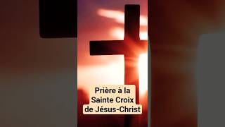 🙏 PRIÈRE à la SAINTE CROIX de JÉSUS CHRIST Croix Glorieuse [upl. by Steen]