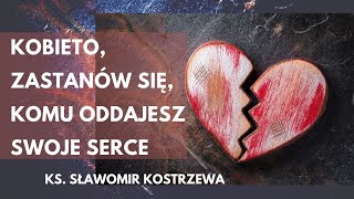 Kobieto zastanów się komu oddajesz swoje serce  ks Sławomir Kostrzewa [upl. by Alamat]