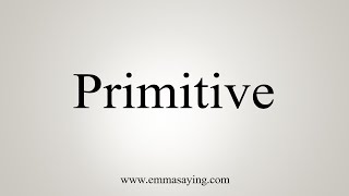 How To Say Primitive [upl. by Eneli]