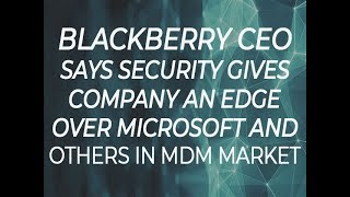 BlackBerry CEO says security gives company an edge over Microsoft and others in MDM market  ZDNet [upl. by Sualocin828]