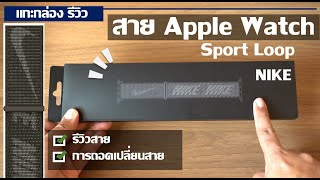 แกะกล่อง รีวิว สาย Apple Watch Sport Loop NIKE สำหรับคนชอบ ออกกำลังกาย [upl. by Cassandra]