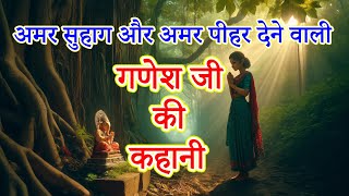 गणेश जी की कहानी  अमर सुहाग और अमर पीहर देने वाली कहानी  ganesh ji ki kahani [upl. by Neirod]