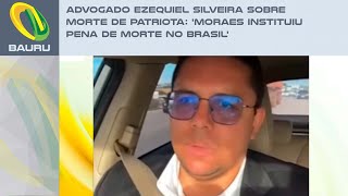 Advogado Ezequiel Silveira sobre morte de patriota Moraes instituiu pena de morte no Brasil [upl. by Elleirda189]