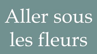 How to Pronounce Aller sous les fleurs Go under the flowers Correctly in French [upl. by Lulu]