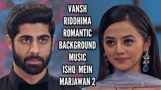 VanshRiddhima BGM  Romantic Version  Ishq Mein Marjawan 2 [upl. by Geralda72]