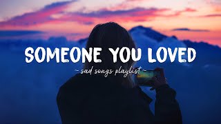 Someone You Loved ♫ Sad songs playlist for broken hearts  Depressing Songs That Will Make You Cry [upl. by Demetra485]