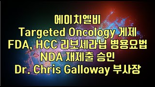 주식  에이치엘비 Targeted Oncology 게제 FDA HCC 리보세라닙 병용요법NDA 재제출 승인 Dr Chris Galloway 부사장 [upl. by Ellehcsor]