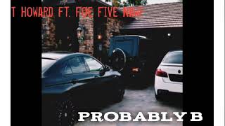 T Howard ft Foe Five Nawf  Probably B [upl. by Acirat469]