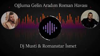 OĞLUMA GELİN ARADIM ROMAN HAVASI DJ MUSTİ  ROMANSTAR İSMET [upl. by Selinski]