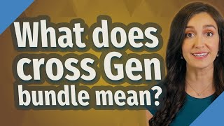 What does cross Gen bundle mean [upl. by Alexei857]