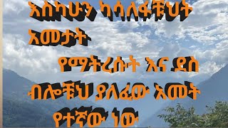 እስካሁን ካሳለፋቹህት አመታት የማትረሱት እና ደስ ብሎቹህ ያለፈው አመትየትኛው ነው [upl. by Keynes]