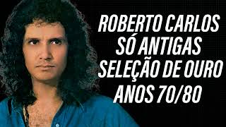 ROBERTO CARLOS ANOS 70 E 80 SÓ ANTIGAS SELEÇÃO DE OURO [upl. by Tibbetts]