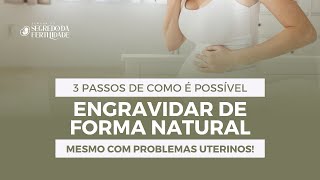 3 Passos de como é possível engravidar de forma natural mesmo com PROBLEMAS UTERINOS [upl. by Suhail]