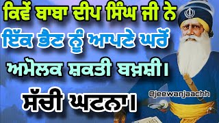 ਕਿਵੇਂ ਬਾਬਾ ਦੀਪ ਸਿੰਘ ਜੀ ਨੇ ਇੱਕ ਭੈਣ ਨੂੰ ਆਪਣੇ ਘਰੋਂ ਅਮੋਲਕ ਸ਼ਕਤੀ ਬਖ਼ਸ਼ੀ। ਸੱਚੀ ਘਟਨਾ। ਧੰਨ ਬਾਬਾ ਦੀਪ ਸਿੰਘ ਜੀ। [upl. by Piero]