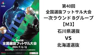 第40回全国選抜フットサル大会 一次ラウンドBグループ【3】 石川県選抜 vs 北海道選抜 [upl. by Gamal]