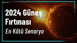 2024 GÜNEŞ FIRTINASI  EN KÖTÜ SENARYO NEDİR [upl. by Ijneb775]