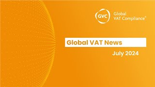 Global VAT News from GVC  July 2024 [upl. by Ynney]