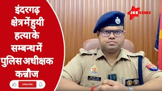 kannaujpolice थाना इंदरगढ़ क्षेत्रान्तर्गत हुई Munder के सम्बन्ध में पुलिस अधीक्षक कन्नौज SEENEWS [upl. by Marb]