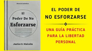 El Poder De No Esforzarse Una Guía Práctica Para La Libertad Personal Audiolibro [upl. by Westfall830]