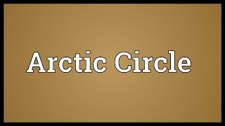 Arctic Circle Meaning [upl. by Aimehs632]