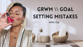 GRWM while we Goal Set and Avoid Goal Setting Mistakes [upl. by Severen]