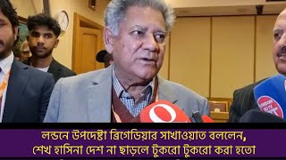 ‘শেখ হাসিনা ঐ সময় দেশ না ছাড়লে টুকরো করে ছুড়ে ফেলা হতো’  লন্ডনে উপদেষ্টা ব্রিগেডিয়ার সাখাওয়াত [upl. by Kalina]