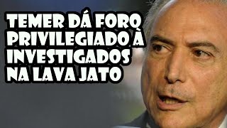 Temer dá foro privilegiado à Investigados na Lava Jato [upl. by Anitsyrk467]