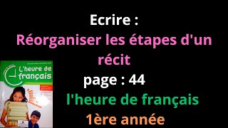 Ecrire Réorganiser les étapes dun récit page  44lheure de français 1ère annéeشرح [upl. by Dragde]