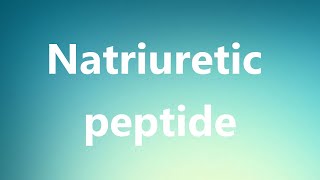 Natriuretic peptide  Medical Meaning and Pronunciation [upl. by Ahsiak]