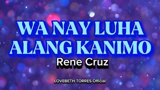 WA NAY LUHA ALANG KANIMO   Rene Cruz   LYRICS [upl. by Selena450]